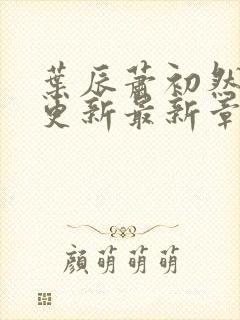 叶辰萧初然刚刚更新最新章节免费阅读全文