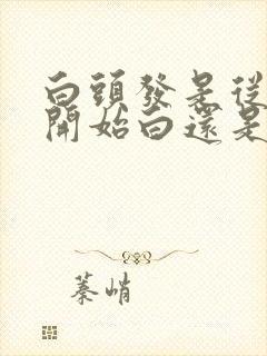 白头发是从发尾开始白还是发根