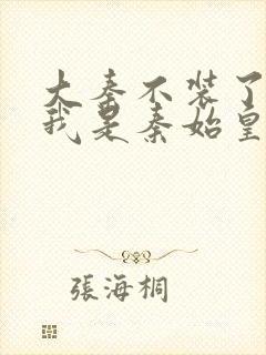 大秦不装了你爹我是秦始皇全文免费