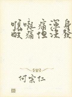 喉咙痛浑身无力酸痛但没发烧