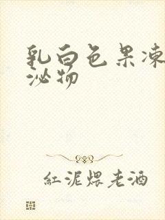 乳白色果冻状分泌物