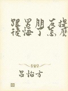 跟男朋友提分手后悔了怎么挽回