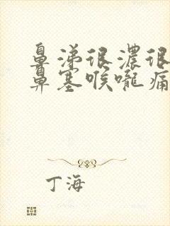 鼻涕很浓很黄还鼻塞喉咙痛