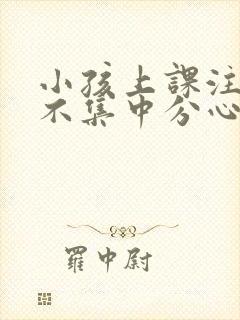 小孩上课注意力不集中分心