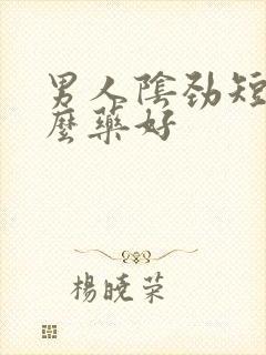 男人阴劲短吃什么药好