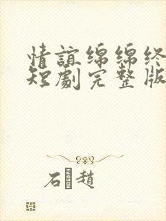 情谊绵绵终有时短剧完整版高清