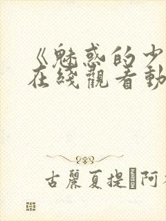 《魅惑的少女》在线观看动漫全集