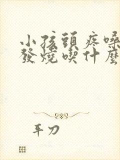 小孩头疼嗓子疼发烧吃什么药