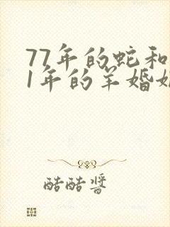 77年的蛇和91年的羊婚姻合适吗