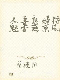 人妻熟妇狩猎白魅香燕京风云