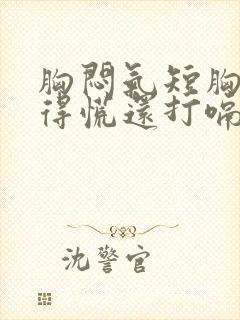 胸闷气短胸口堵得慌还打嗝怎么回事