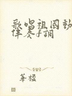 歌唱祖国动态谱伴奏f调