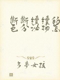 断断续续的有褐色分泌物怎么回事