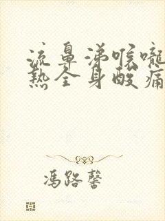 流鼻涕喉咙痛发热全身酸痛无力头昏脑胀