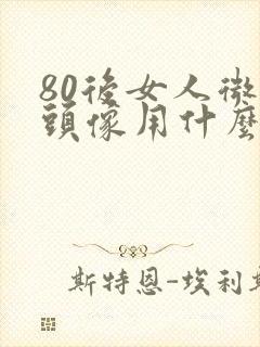 80后女人微信头像用什么好