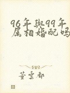 96年与99年属相婚配吗