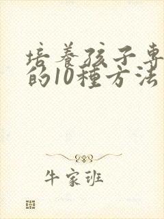 培养孩子专注力的10种方法有哪些