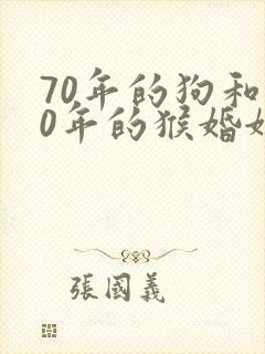 70年的狗和80年的猴婚姻相配吗