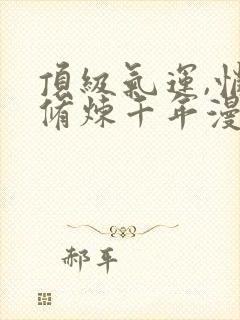 顶级气运,悄悄修炼千年漫画免费下拉式封面