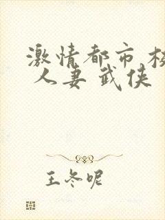 激情都市 校园 人妻 武侠