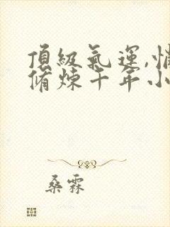 顶级气运,悄悄修炼千年小说