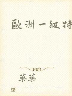 欧洲一级特黄片