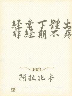 经常下体出血,非经期不疼不痒