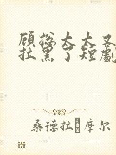 顾总太太又把您拉黑了短剧