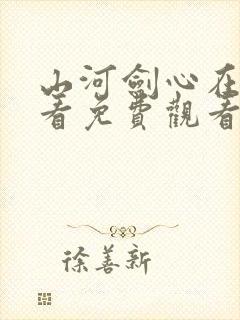 山河剑心在线观看免费观看完整版