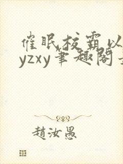 催眠校霸以后byzxy笔趣阁最新章节更新