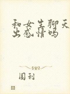 和女生聊天会聊出感情吗