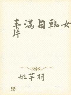 丰满日韩女人毛片