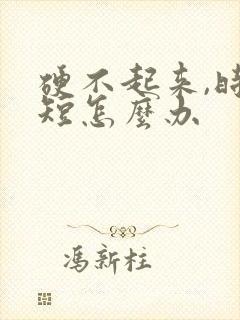 硬不起来,时间短怎么办