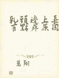 乳头边上长疙瘩有点疼原因呢