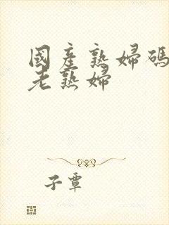 国产熟妇码av老熟妇