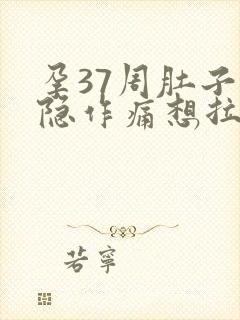 孕37周肚子隐隐作痛想拉大便