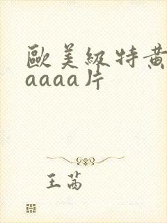 欧美级特黄aaaaaa片