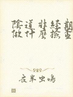 阴道非经期出血做什么检查