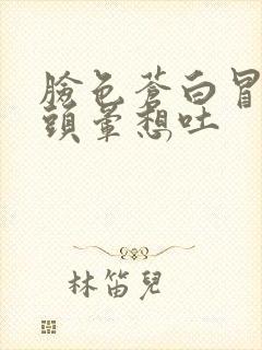 脸色苍白冒虚汗头晕想吐封面