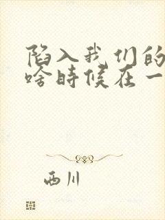 陷入我们的热恋啥时候在一起