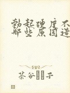 勃起硬度不够是哪些原因造成的