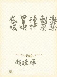 感冒后刺激性干咳吃什么药