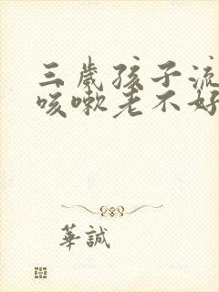 三岁孩子流鼻涕咳嗽老不好怎么办