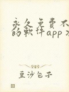 永久免费不收费的软件app丬
