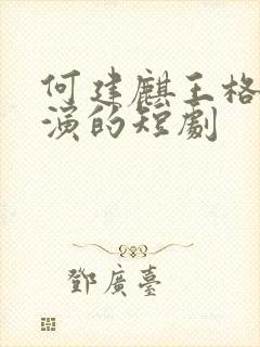 何建麒王格格主演的短剧