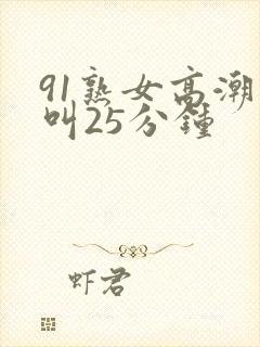 91熟女高潮尖叫25分钟