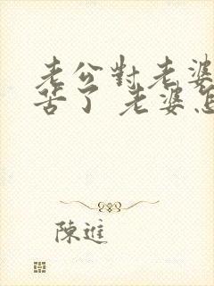 老公对老婆说辛苦了 老婆怎么回复