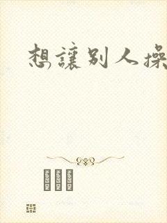 想让别人操老婆