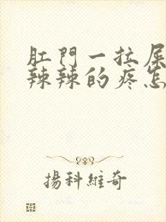 肛门一拉屎就火辣辣的疼怎么回事