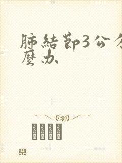 肺结节3公分怎么办